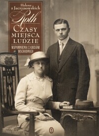 Czasy, miejsca, ludzie. Wspomnienia z Kresów Wschodnich 1893-1946 - Helena Roth