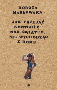 Jak przejąć kontrolę nad światem, nie wychodząc z domu - Dorota Masłowska