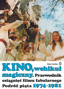 Kino, wehikuł magiczny. Przewodnik osiągnięć filmu fabularnego. Podróż piąta 1974-1981 - Adam Garbicz