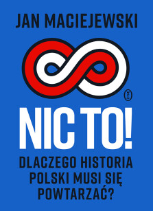 Nic to! Dlaczego historia Polski musi się powtarzać? - Jan Maciejewski