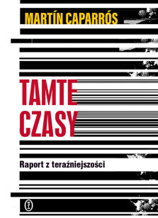 Tamte czasy. Raport z teraźniejszości - Martín Caparrós