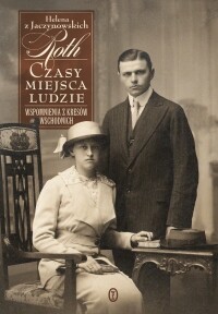Czasy, miejsca, ludzie. Wspomnienia z Kresów Wschodnich 1893-1946 - Helena Roth