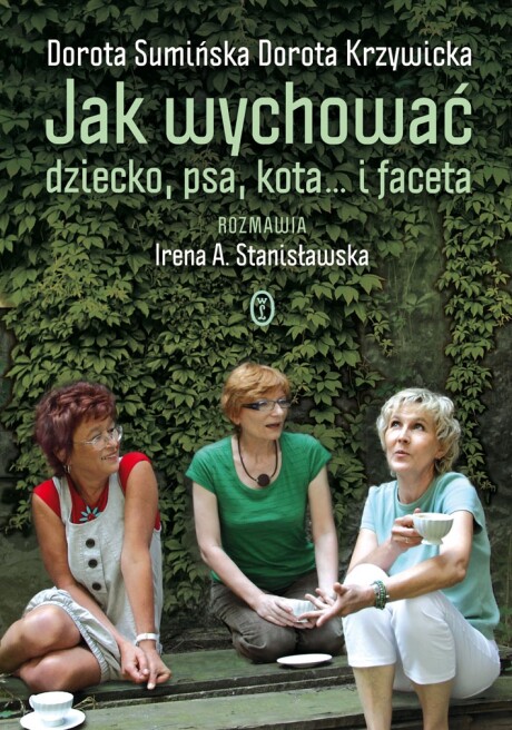 Jak wychować dziecko, psa, kota...i faceta - Dorota Sumińska, Dorota Krzywicka, Irena A. Stanisławska