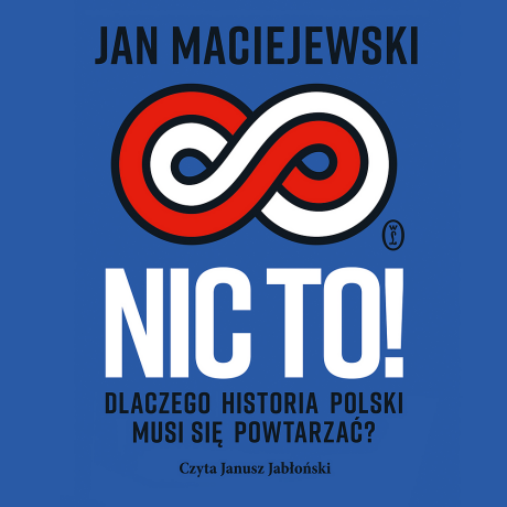 Nic to! Dlaczego historia Polski musi się powtarzać? - Jan Maciejewski