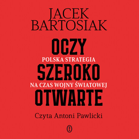 Oczy szeroko otwarte. Polska strategia na czas wojny światowej - Jacek Bartosiak