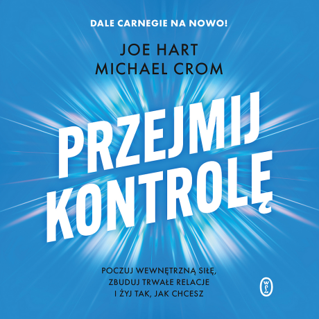 Przejmij kontrolę. Poczuj wewnętrzną siłę, zbuduj trwałe relacje i żyj tak, jak chcesz - Michael Crom, Joe Hart